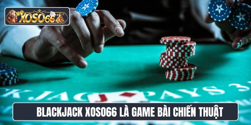 Blackjack Xoso66 là game bài chiến thuật