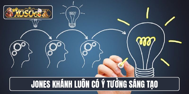 Jones Khánh luôn có ý tưởng sáng tạo
