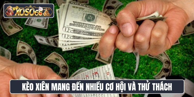 Kèo xiên mang đến nhiều cơ hội nhưng cũng đầy thử thách