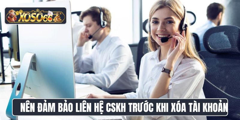 Nên đảm bảo liên hệ CSKH trước khi xóa tài khoản