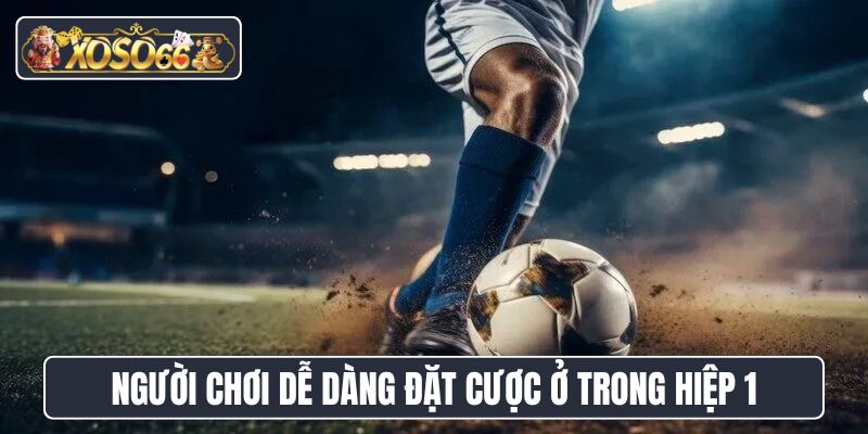 Người chơi dễ dàng đặt cược ở trong hiệp 1 của trận đấu