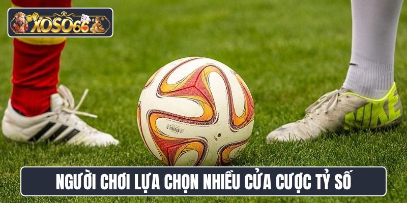 Người chơi lựa chọn nhiều cửa cược tỷ số tại XoSo66