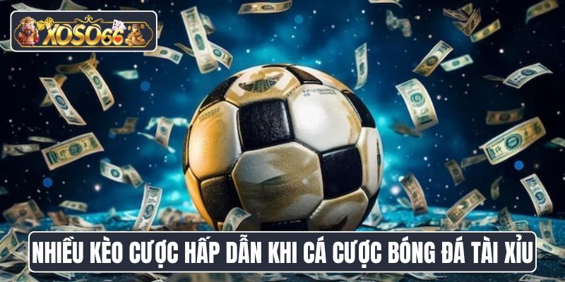 Nhiều kèo cược hấp dẫn khi người chơi cá cược bóng đá tài xỉu